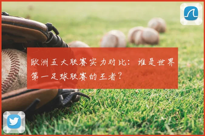 欧洲五大联赛实力对比:谁是世界第一足球联赛的王者?