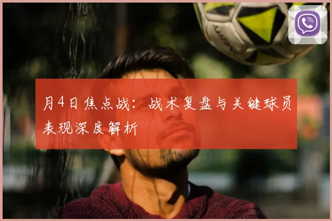 月4日焦点战:战术复盘与关键球员表现深度解析