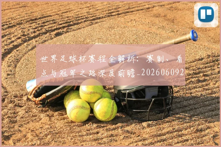 世界足球杯赛程全解析:赛制、看点与冠军之路深度前瞻_20260609201448