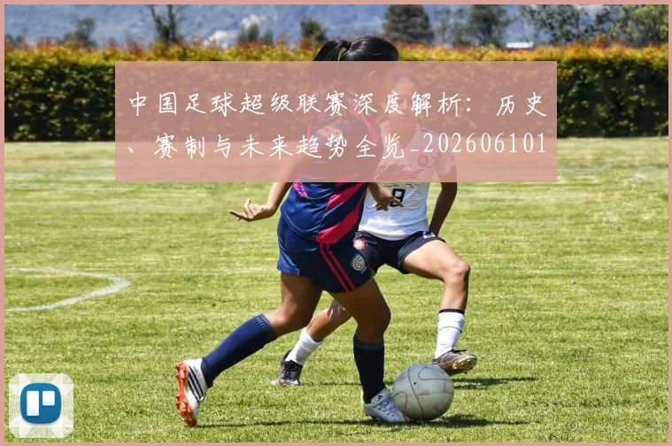 中国足球超级联赛深度解析:历史、赛制与未来趋势全览_20260610190318