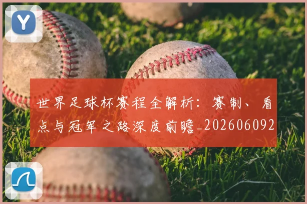 世界足球杯赛程全解析:赛制、看点与冠军之路深度前瞻_20260609201448