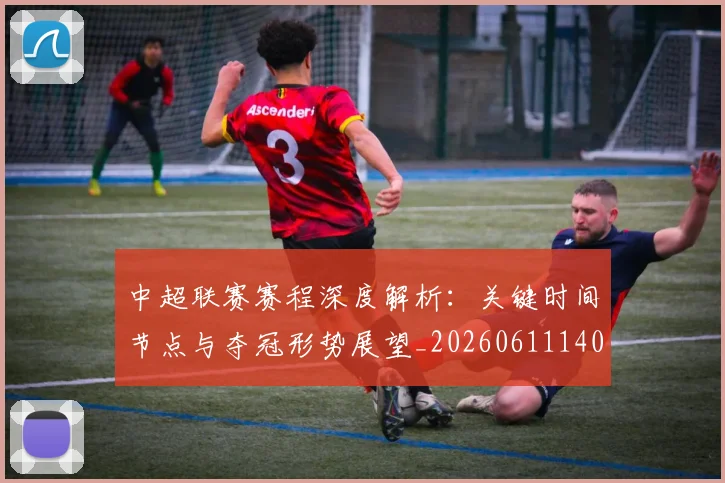 中超联赛赛程深度解析：关键时间节点与夺冠形势展望_20260611140905