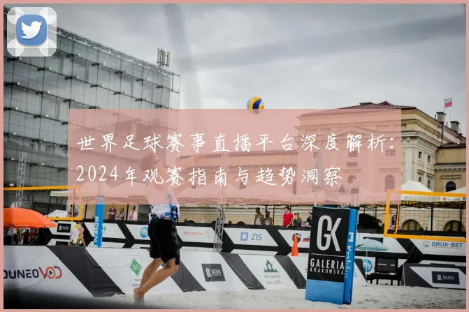世界足球赛事直播平台深度解析：2024年观赛指南与趋势洞察