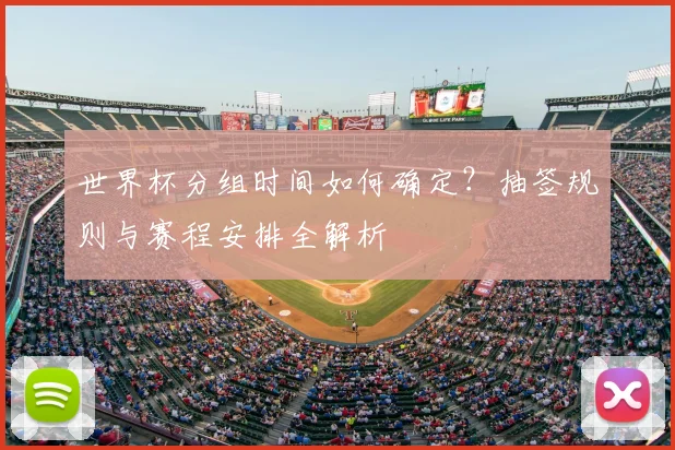 世界杯分组时间如何确定?抽签规则与赛程安排全解析