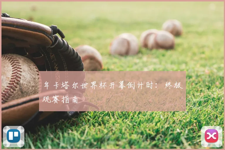 年卡塔尔世界杯开幕倒计时:终极观赛指南