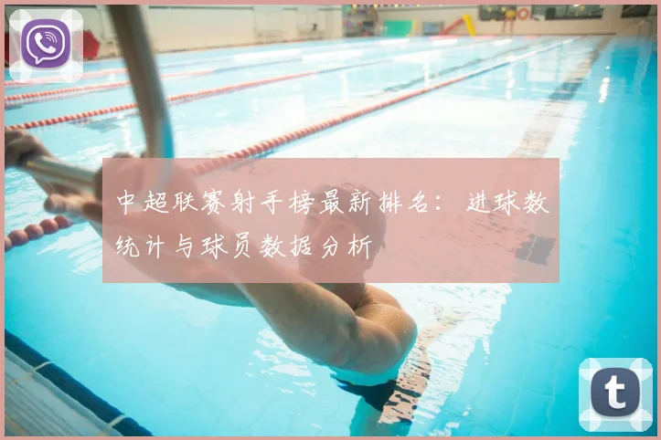 中超联赛射手榜最新排名：进球数统计与球员数据分析