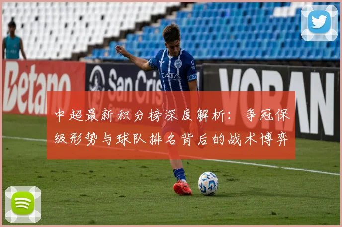 中超最新积分榜深度解析:争冠保级形势与球队排名背后的战术博弈_20260610190412