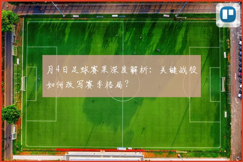 月4日足球赛果深度解析：关键战役如何改写赛季格局？